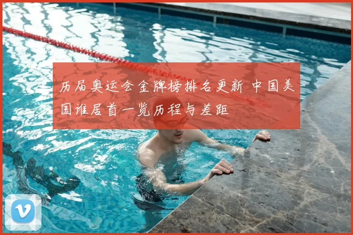 历届奥运会金牌榜排名更新 中国美国谁居首一览历程与差距