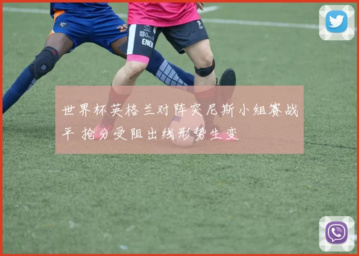 世界杯英格兰对阵突尼斯小组赛战平 抢分受阻出线形势生变
