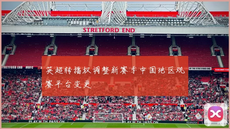 英超转播权调整新赛季中国地区观赛平台变更