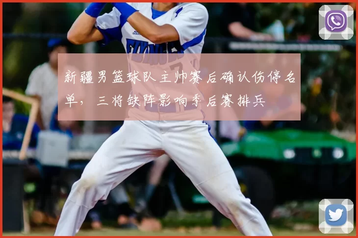 新疆男篮球队主帅赛后确认伤停名单，三将缺阵影响季后赛排兵