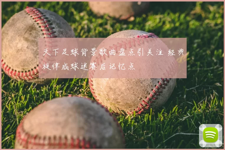 天下足球背景歌曲盘点引关注 经典旋律成球迷赛后记忆点