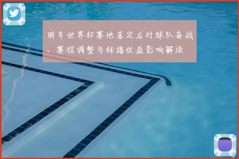 明年世界杯赛地落定后对球队备战、赛程调整与转播收益影响解读