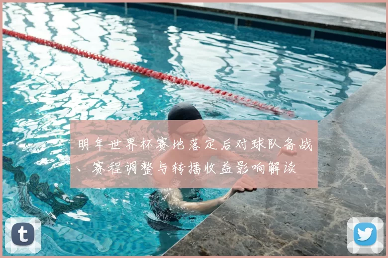 明年世界杯赛地落定后对球队备战、赛程调整与转播收益影响解读