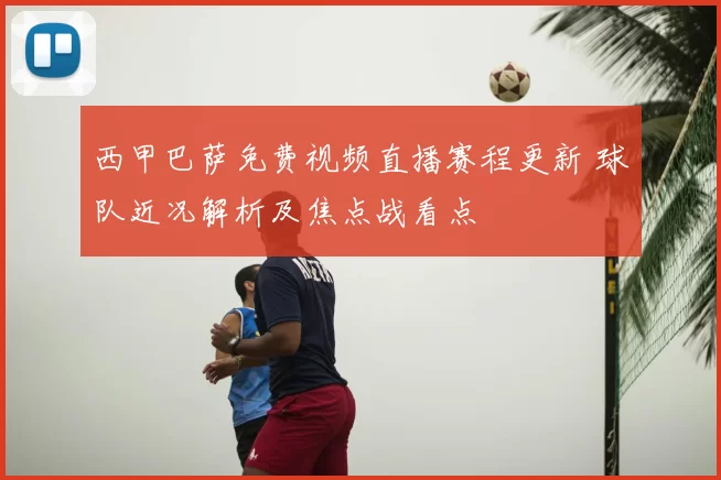 西甲巴萨免费视频直播赛程更新 球队近况解析及焦点战看点