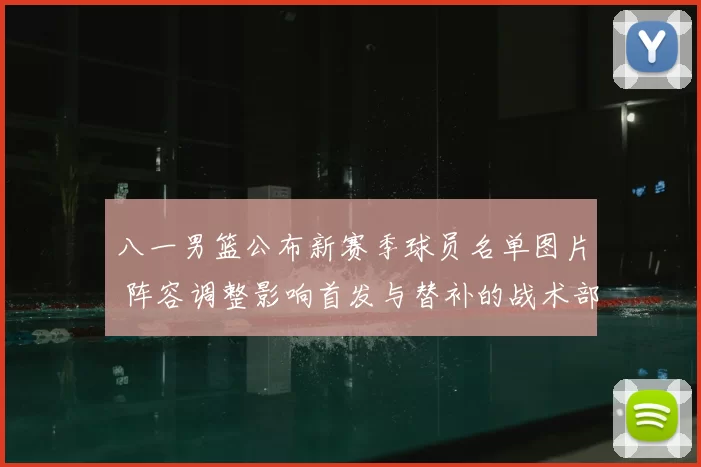 八一男篮公布新赛季球员名单图片 阵容调整影响首发与替补的战术部署