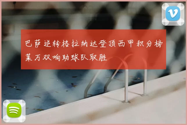 巴萨逆转格拉纳达登顶西甲积分榜莱万双响助球队取胜