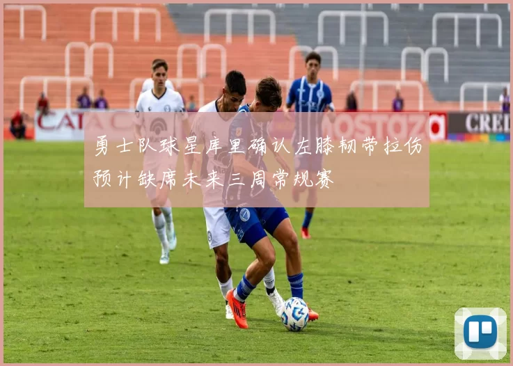 勇士队球星库里确认左膝韧带拉伤预计缺席未来三周常规赛