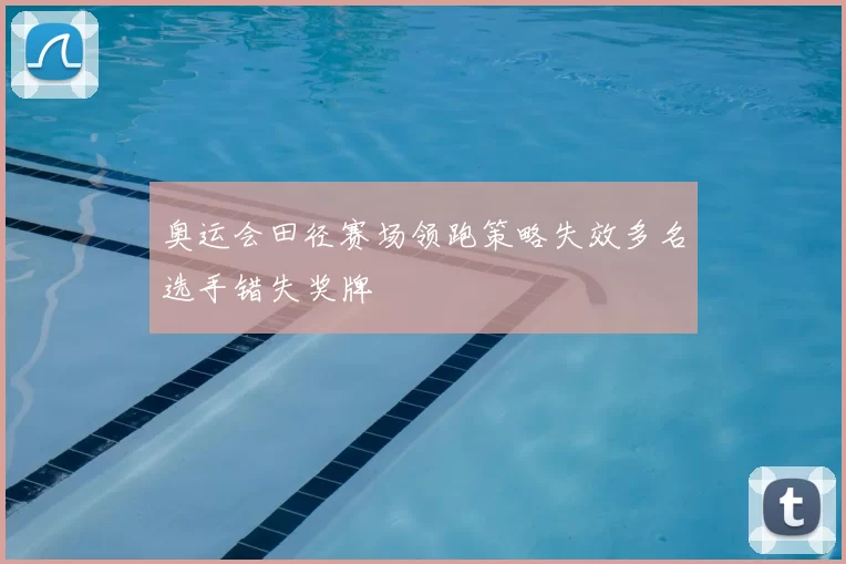 奥运会田径赛场领跑策略失效多名选手错失奖牌