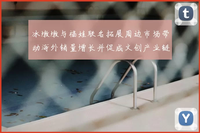 冰墩墩与福娃联名拓展周边市场带动海外销量增长并促成文创产业链升级