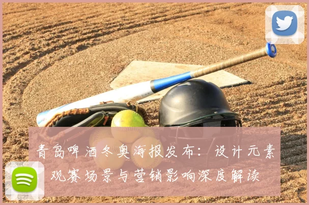 青岛啤酒冬奥海报发布：设计元素、观赛场景与营销影响深度解读