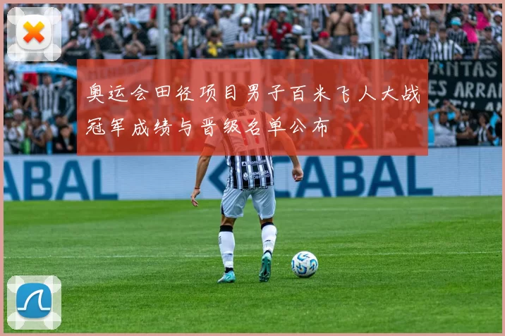 奥运会田径项目男子百米飞人大战冠军成绩与晋级名单公布