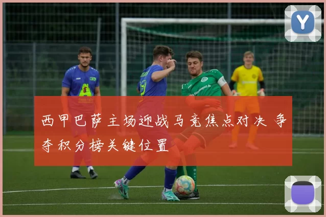 西甲巴萨主场迎战马竞焦点对决 争夺积分榜关键位置
