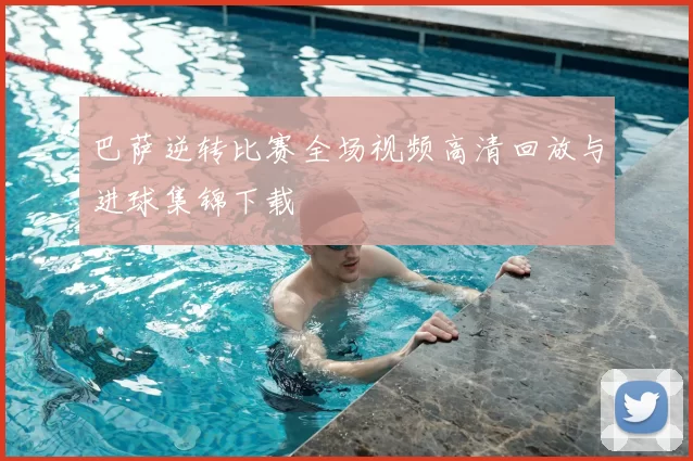 巴萨逆转比赛全场视频高清回放与进球集锦下载