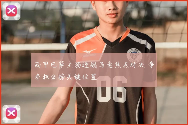 西甲巴萨主场迎战马竞焦点对决 争夺积分榜关键位置