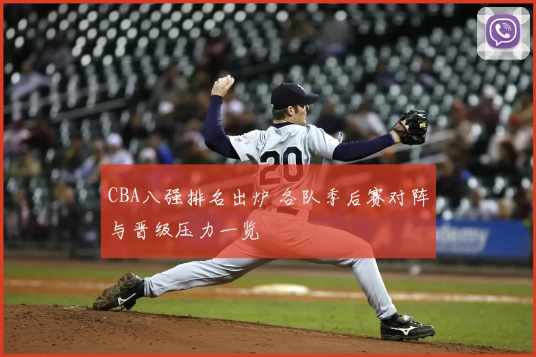 CBA八强排名出炉 各队季后赛对阵与晋级压力一览