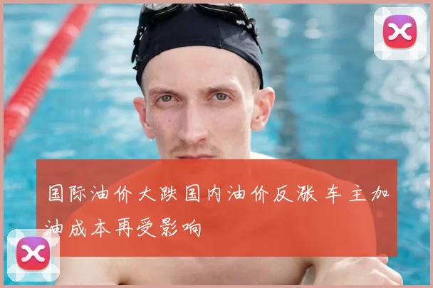国际油价大跌国内油价反涨 车主加油成本再受影响
