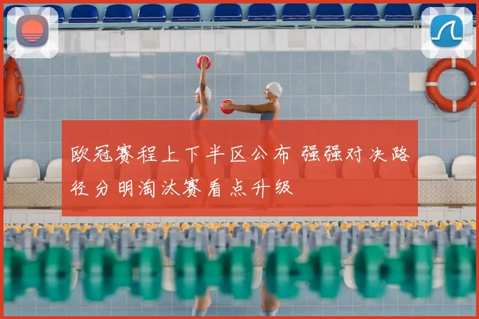 欧冠赛程上下半区公布 强强对决路径分明淘汰赛看点升级
