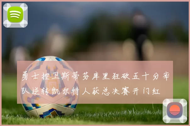 勇士控卫斯蒂芬库里狂砍五十分率队逆转凯尔特人获总决赛开门红