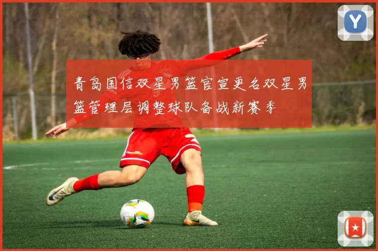 青岛国信双星男篮官宣更名双星男篮管理层调整球队备战新赛季