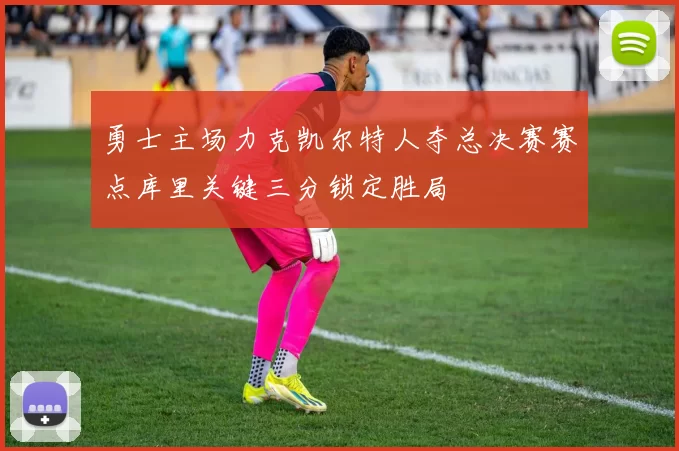 勇士主场力克凯尔特人夺总决赛赛点库里关键三分锁定胜局