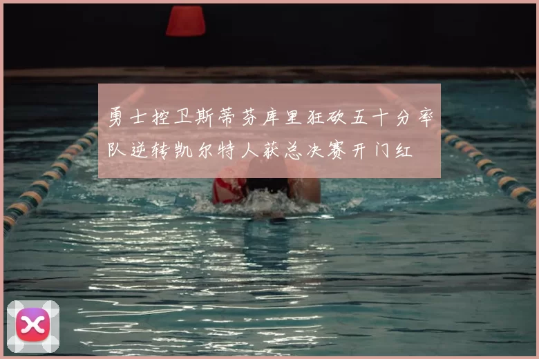 勇士控卫斯蒂芬库里狂砍五十分率队逆转凯尔特人获总决赛开门红