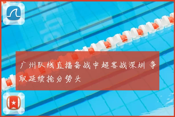 广州队线直播备战中超客战深圳 争取延续抢分势头