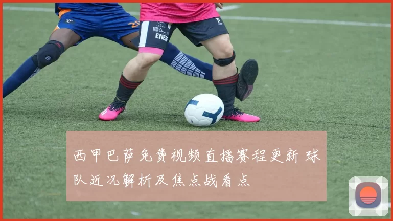 西甲巴萨免费视频直播赛程更新 球队近况解析及焦点战看点