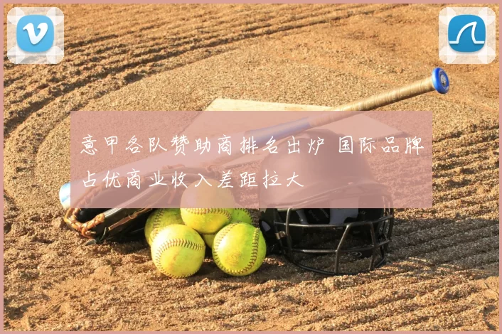 意甲各队赞助商排名出炉 国际品牌占优商业收入差距拉大