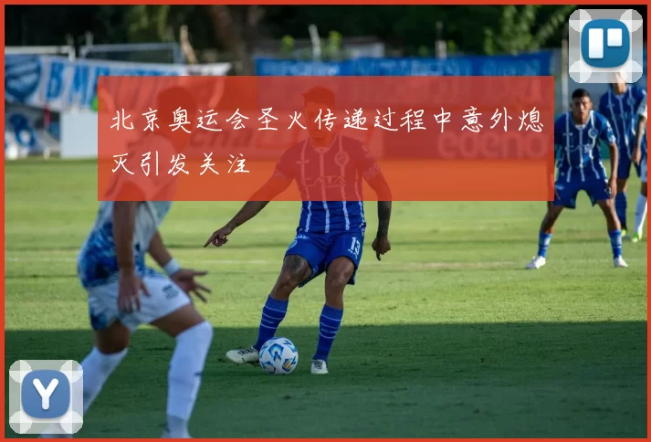 北京奥运会圣火传递过程中意外熄灭引发关注