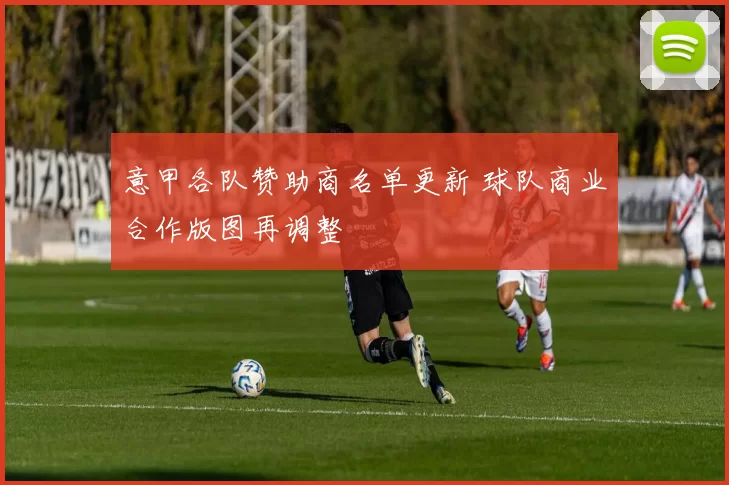 意甲各队赞助商名单更新 球队商业合作版图再调整