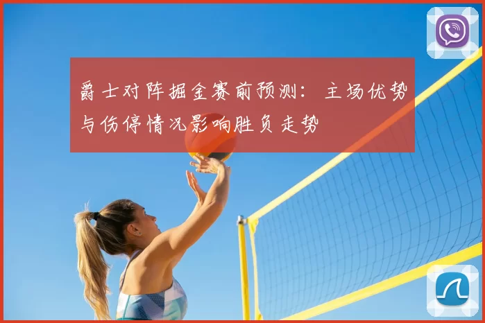 爵士对阵掘金赛前预测：主场优势与伤停情况影响胜负走势